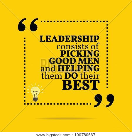 Inspirational Motivational Quote. Leadership Consists Of Picking Good Men And Helping Them Do Their