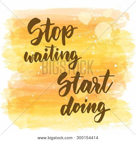 Stop Waiting Start Doing - Motivational Handwritten Modern Calligraphy Lettering. Background With Ab
