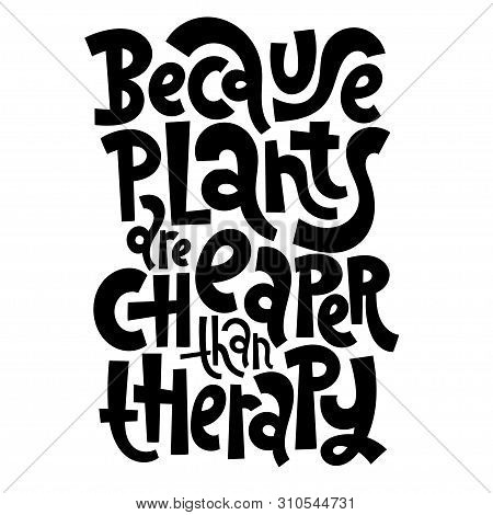 Because Plants Are Cheaper Than Therapy. Funny Phrase About The Benefits Of Growing Domestic Plants.