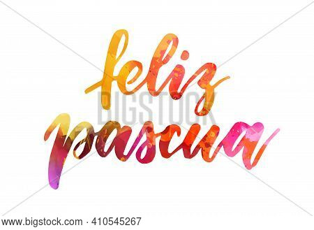 Feliz Pascua - Happy Easter In Spanish. Watercolor Handwritten Calligraphy Text. Easter Concept.