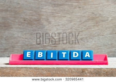 Tile Letter On Red Rack In Word Ebitda (abbreviation Of Earnings Before Interest, Taxes, Depreciatio