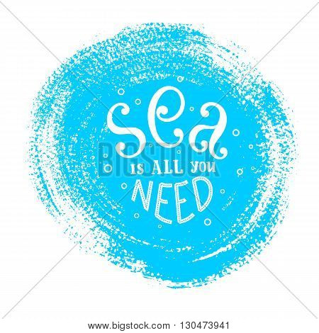 Sea is all you need - hand-lettering phrase. Summer banner or label on grunge stain.