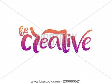 Hand Drawn Lettering Phrase Be Creative. Vector Illustration.