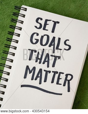 Set goals that matter  inspirational advice or reminder - handwriting in a notebook, smart goals setting concept