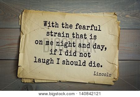 US President Abraham Lincoln (1809-1865) quote. With the fearful strain that is on me night and day, if I did not laugh I should die. 