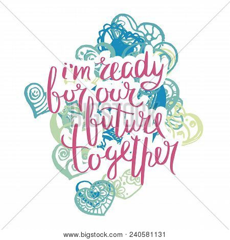 I Am Ready For Our Future Together. Hand Drawn Motivation Quote. Creative Vector Typography Concept 