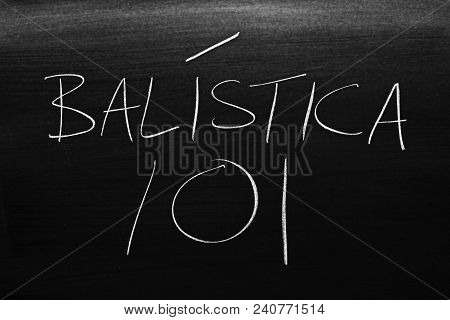 The Words Balística 101 On A Blackboard In Chalk.  Translation: Ballistics 101
