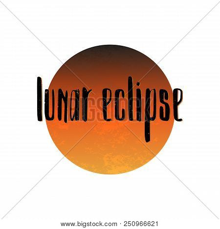 Total Lunar Eclipse 27 July 2018. Lettering Lunar Eclipse On Textured Blood Moon. Vector Illustratio