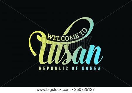 Welcome To Ulsan Koria Word Text Creative Font Design Illustration. Welcome Sign