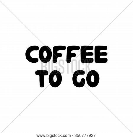 Coffee To Go. Hand Drawn Ink Bauble Lettering. Isolated On White Background. Vector Stock Illustrati