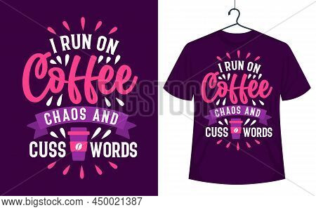 Coffee T-shirt Design, I Run On Coffee Chaos And Cuss Words.