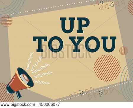 Text Sign Showing Up To You. Conceptual Photo A Person Giving Freedom To Choose Or Decide On Somethi