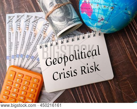 Top View Calculator,banknkotes And Earth Globe With Text Geopolitical Crisis Risk On Wooden Backgrou