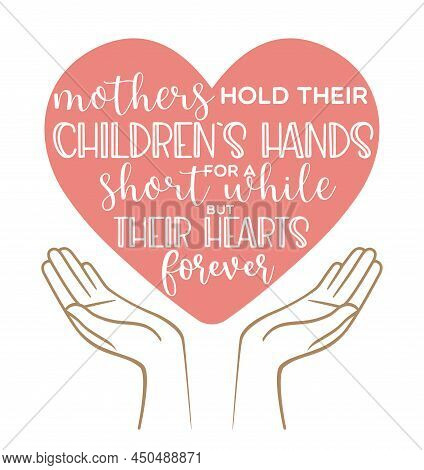 Hands Holding A Heart With An Inscription Mothers Hold Heir Childrens Hands For A Short While But Th