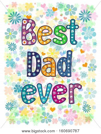 Best Dad Ever - typography Hand lettering card . Word in flowers. Stock vector illustration