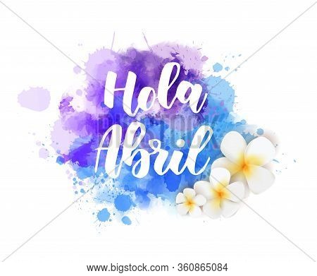 Hola Abril (hello April In Spanish) - Abstract Background With Watercolor Colorful Splashes And Fran