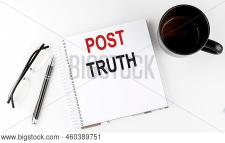 Coffee,glasses,pen And Notebook Written With Post Truth, On A White Background.