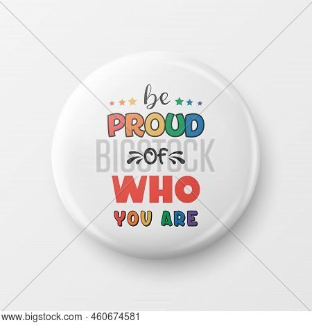 Be Proud Of Who You Are. Button Pin Badge With Lgbt Quote, Pride Month Celebrate Concept. Typography