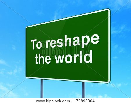 Political concept: To reshape The world on green road highway sign, clear blue sky background, 3D rendering