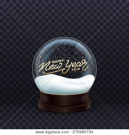 Snow Globe. Realistic Snow Globe With Gold Happy New Year 2019 Calligraphy. Crystal Ball With Snow.