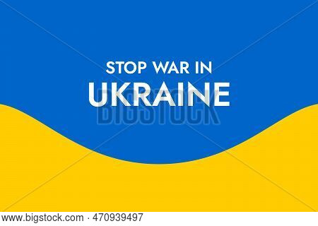 Poster With The Phrase Stop War In Ukraine On The Background Of The Yellow-blue Ukrainian Flag. Stan