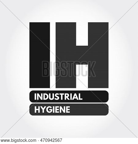 Ih - Industrial Hygiene Is A Anticipation, Recognition, Evaluation, Control, And Confirmation Of Pro