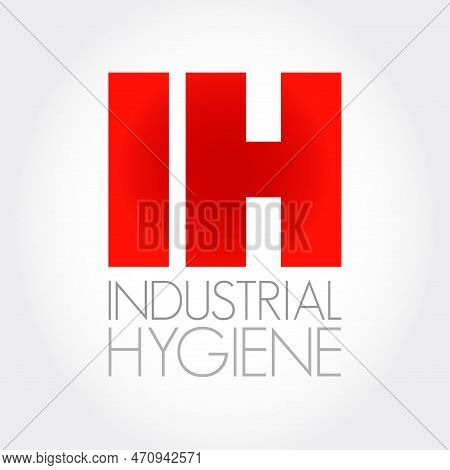 Ih - Industrial Hygiene Is A Anticipation, Recognition, Evaluation, Control, And Confirmation Of Pro