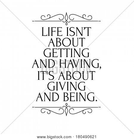 Quote on white - Life isn't about getting ans having, it's about giving and being.