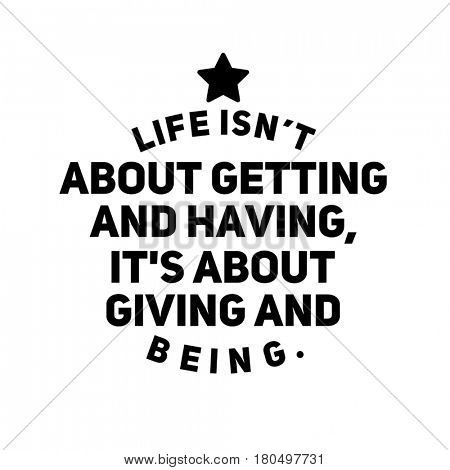 Quote on white - Life isn't about getting ans having, it's about giving and being.