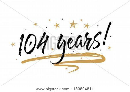 104 years card. Beautiful banner greeting scratched calligraphy text word gold stars. Handwritten modern brush lettering white background isolated vector. Hand drawn invitation T-shirt print design.
