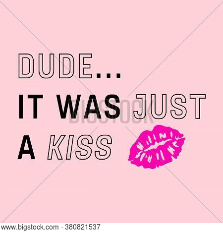 Dude It Was Jus A Kiss Quote, Slogan Print For Graphic Tees