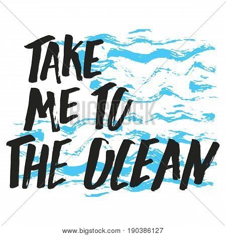 Lettering, quote take me to the ocean, hand drawn inscription with brush pen, inc. Vector.