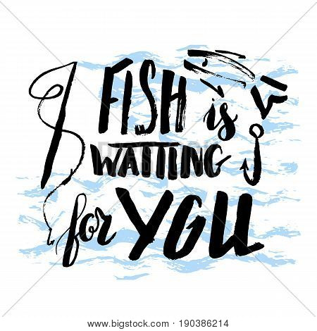 Lettering, quote fish is waiting for you, hand drawn with brush pen, inc. Vector. Inscription could be used for fishing club, sport fishing club, t-shirt, card.
