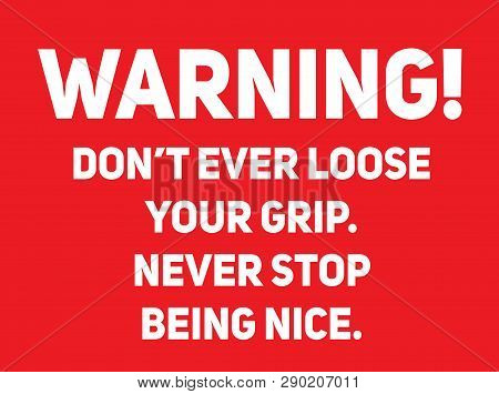 Do Not Ever Loose Your Grip, Never Stop Being Nice Warning Sign Simple Colours
