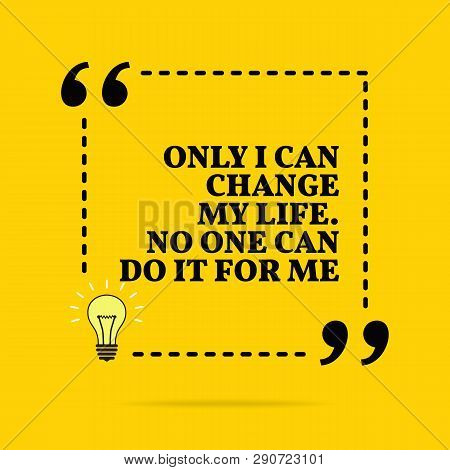 Inspirational Motivational Quote. Only I Can Change My Life. No One Can Do It For Me. Vector Simple 