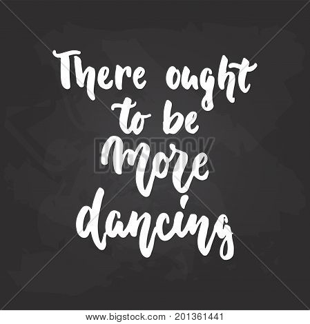 There ought to be more dancing - lettering dance calligraphy quote drawn by ink in white color on the black chalkboard background. Fun hand drawn lettering inscription