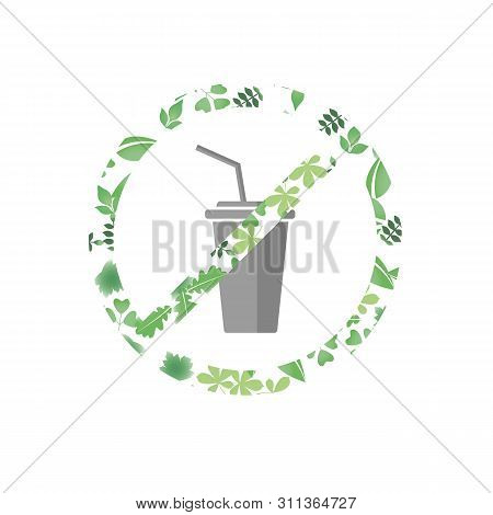 Say No To Plastic Glass Red Prohibition Sign. Say No To Plastic Cup Pollution. Save Environment And 