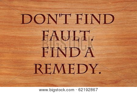 Don't find fault.  Find a remedy - on wooden red oak background