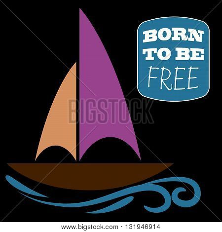 Poster color sailboat on a wave. The inscriptionin the frame Born to be free. Purple, orange, brown, blue, white. Black background.