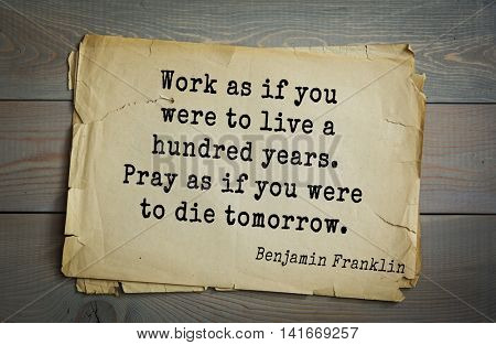 American president Benjamin Franklin (1706-1790) quote. Work as if you were to live a hundred years. Pray as if you were to die tomorrow.