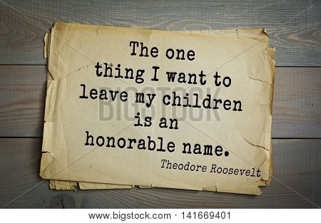 American President Theodore Roosevelt (1858-1919) quote.The one thing I want to leave my children is an honorable name.
