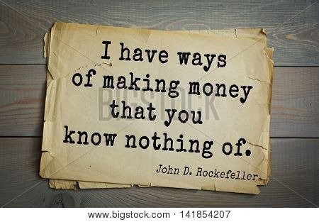 American businessman, billionaire John D. Rockefeller (1839-1937) quote.I have ways of making money that you know nothing of. 