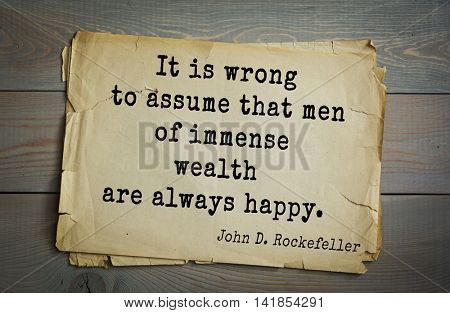 American businessman, billionaire John D. Rockefeller (1839-1937) quote.It is wrong to assume that men of immense wealth are always happy. 