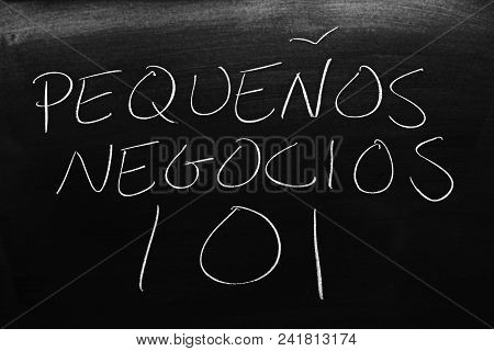 The Words Pequeños Negocios 101 On A Blackboard In Chalk.  Translation: Small Business 101