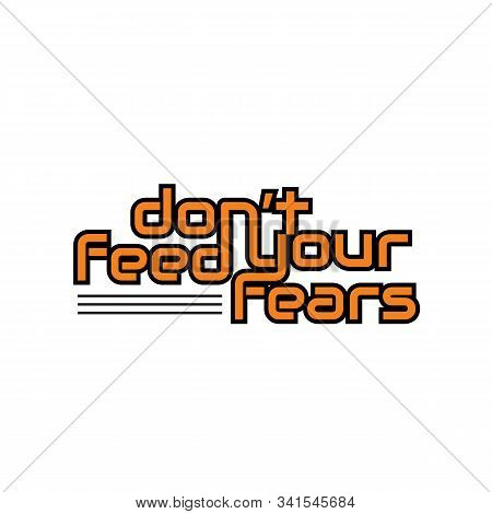 Don't Feed Your Fears - Hand Lettering Inscription Text, Motivation And Inspiration Positive Quote, 
