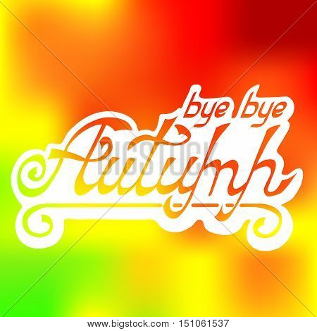 Inscription bye autumn in a white frame on a multi-colored yellow-orange background. Vector illustration, blurred, calligraphy lettering.