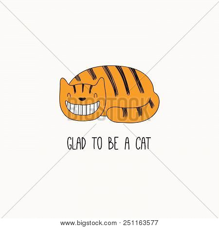 Hand Drawn Vector Illustration Of A Cute Funny Ginger Cat, Grinning, With Quote Glad To Be A Cat. Is