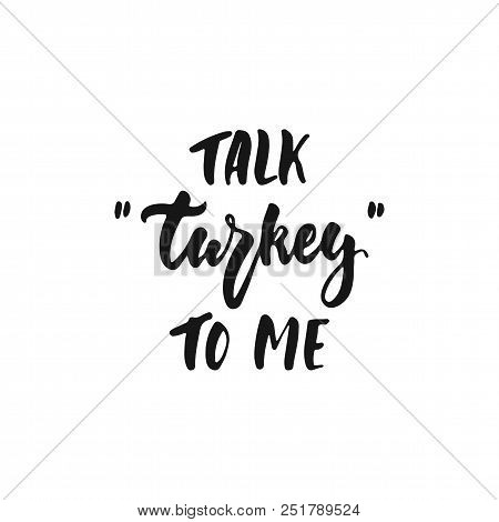 Talk Turkey To Me - Hand Drawn Autumn Seasons Thanksgiving Holiday Lettering Phrase Isolated On The 