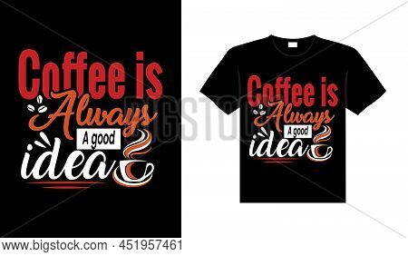 Coffee Is Always A Good Idea Coffee Typography T-shirt Design
