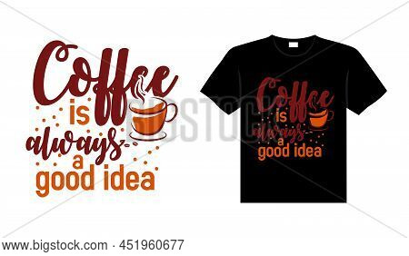 Coffee Is Always A Good Idea Coffee Typography T-shirt Design